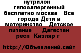 нутрилон 1 гипоаллергенный,бесплатно,москва - Все города Дети и материнство » Детское питание   . Дагестан респ.,Кизляр г.
